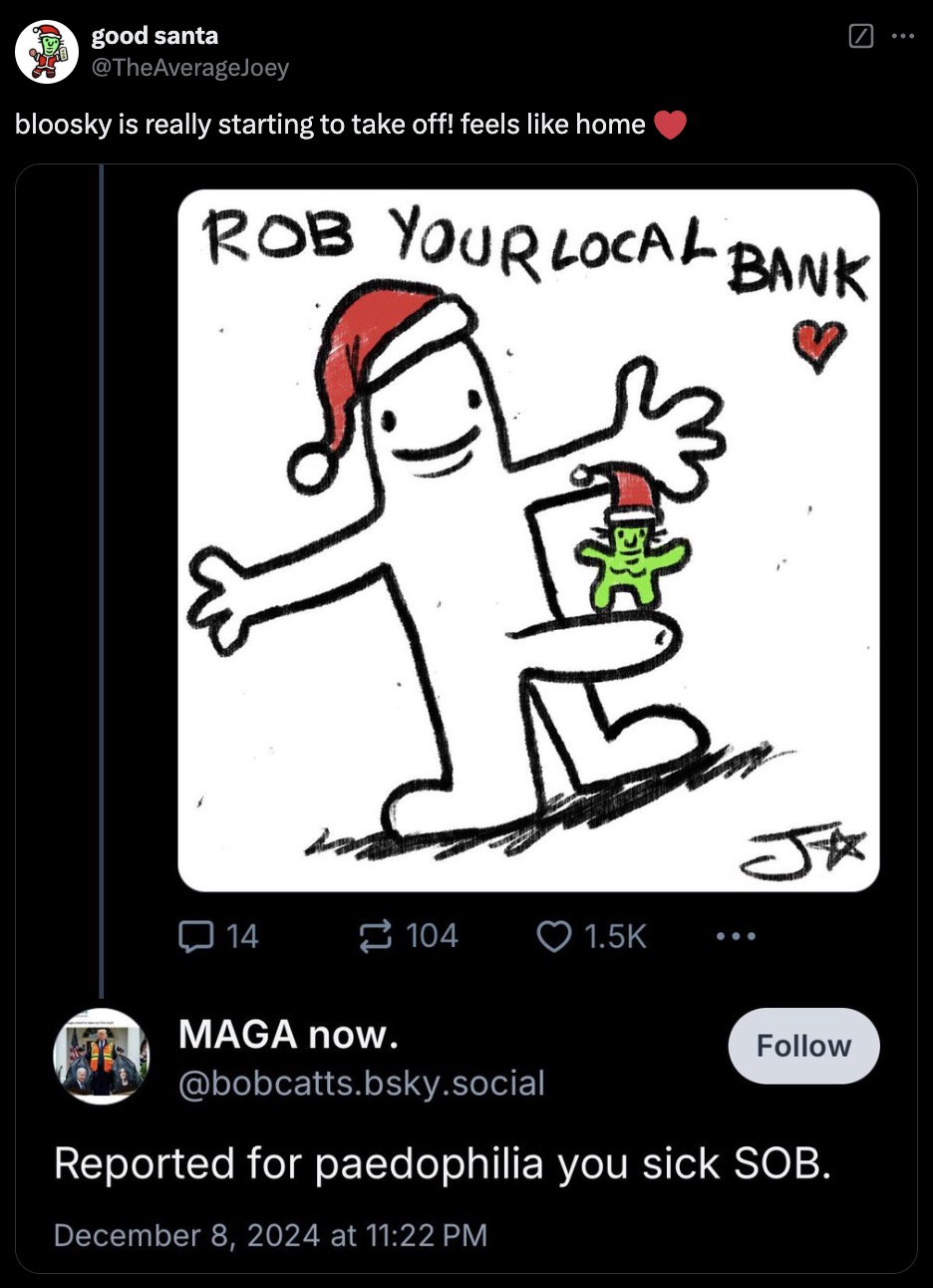 cartoon - good santa Joey bloosky is really starting to take off! feels home Rob Your Local Bank 14 104 Ja Maga now. .bsky.social Reported for paedophilia you sick Sob. at ...